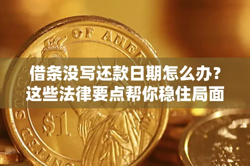 济南借条没写还款日期怎么办？这些法律要点帮你稳住局面