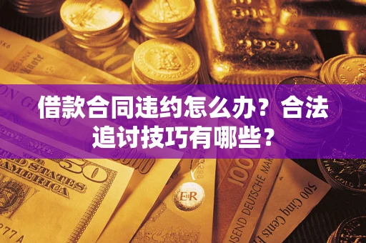 济南借款合同违约怎么办？合法追讨技巧有哪些？