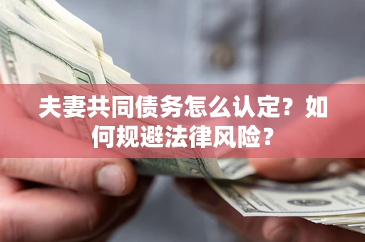 济南夫妻共同债务怎么认定？如何规避法律风险？