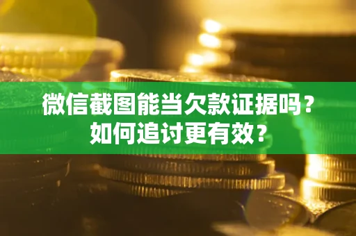 济南微信截图能当欠款证据吗？如何追讨更有效？