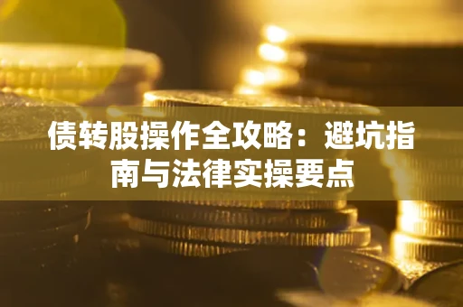 济南债转股操作全攻略：避坑指南与法律实操要点