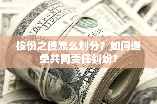 济南按份之债怎么划分？如何避免共同责任纠纷？