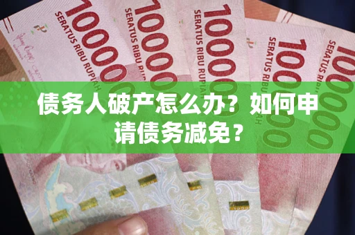 济南债务人破产怎么办？如何申请债务减免？