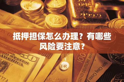 济南抵押担保怎么办理？有哪些风险要注意？