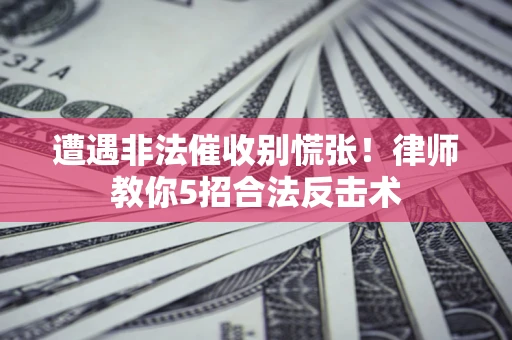 济南遭遇非法催收别慌张！律师教你5招合法反击术