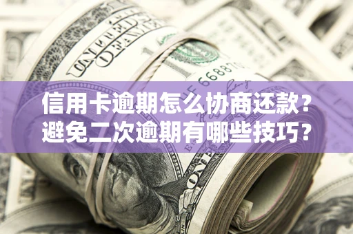 济南信用卡逾期怎么协商还款？避免二次逾期有哪些技巧？