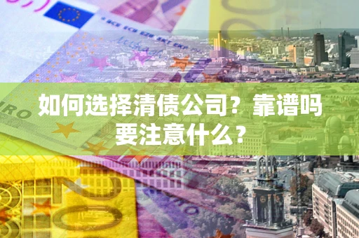 济南如何选择清债公司？靠谱吗要注意什么？