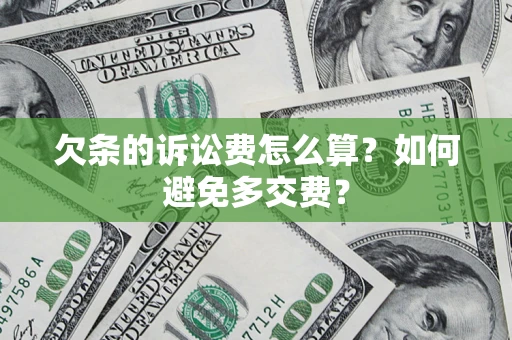 济南欠条的诉讼费怎么算？如何避免多交费？