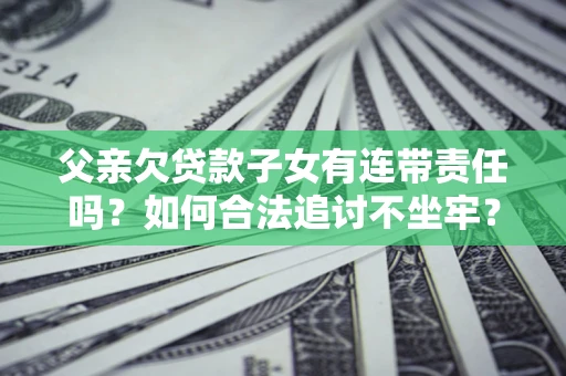 济南父亲欠贷款子女有连带责任吗？如何合法追讨不坐牢？