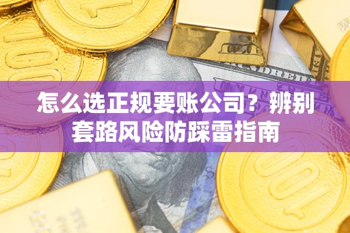 济南怎么选正规要账公司？辨别套路风险防踩雷指南