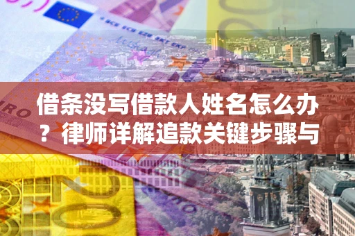 济南借条没写借款人姓名怎么办？律师详解追款关键步骤与证据链构建