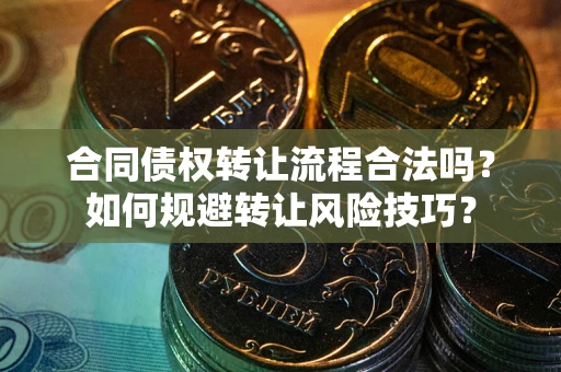 济南合同债权转让流程合法吗？如何规避转让风险技巧？