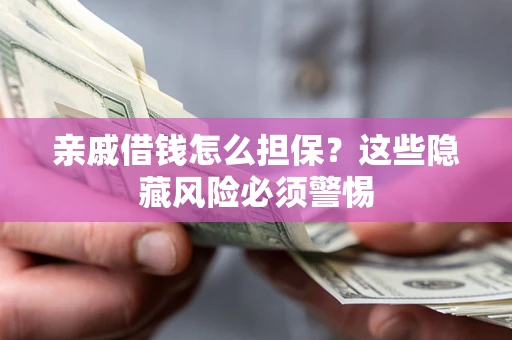 济南亲戚借钱怎么担保？这些隐藏风险必须警惕