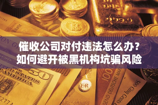 济南催收公司对付违法怎么办？如何避开被黑机构坑骗风险