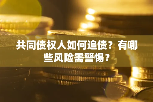 济南共同债权人如何追债？有哪些风险需警惕？