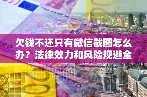 济南欠钱不还只有微信截图怎么办？法律效力和风险规避全解析