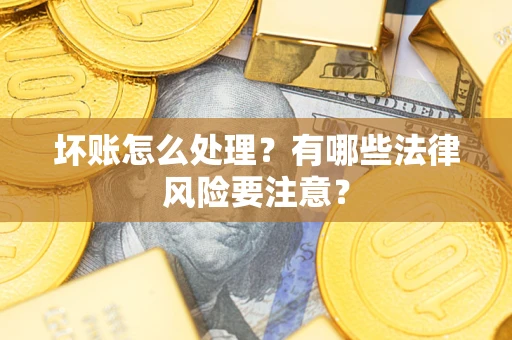 济南坏账怎么处理？有哪些法律风险要注意？