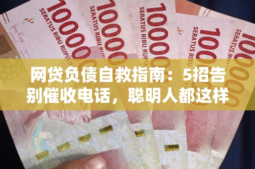 济南网贷负债自救指南：5招告别催收电话，聪明人都这样做