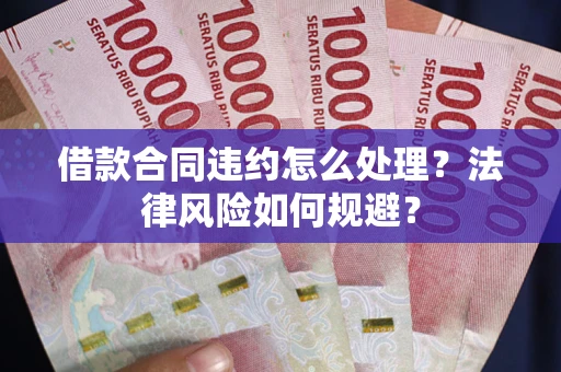 济南借款合同违约怎么处理？法律风险如何规避？