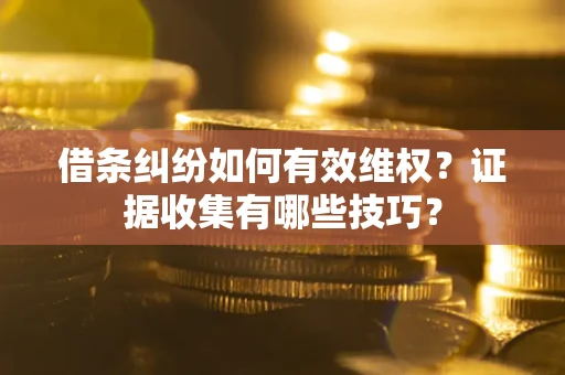 济南借条纠纷如何有效维权？证据收集有哪些技巧？