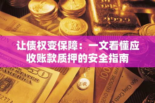 济南让债权变保障：一文看懂应收账款质押的安全指南