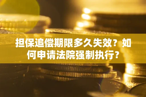 济南担保追偿期限多久失效？如何申请法院强制执行？