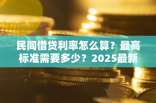 济南民间借贷利率怎么算？最高标准需要多少？2025最新避坑指南