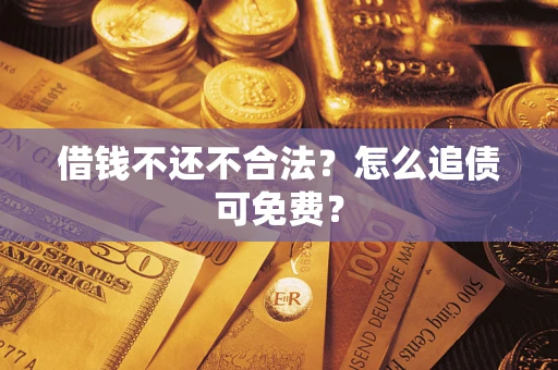 济南借钱不还不合法？怎么追债可免费？