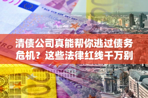 济南清债公司真能帮你逃过债务危机？这些法律红线千万别踩
