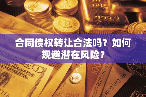 济南合同债权转让合法吗？如何规避潜在风险？