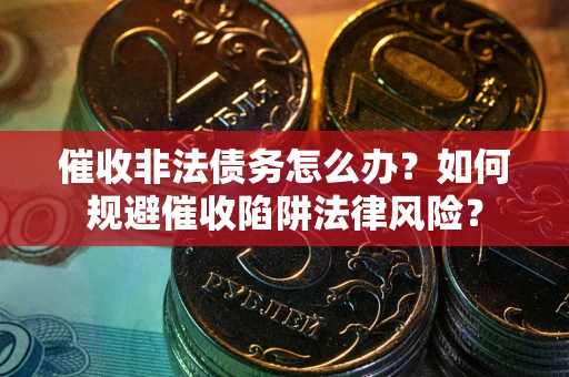 济南催收非法债务怎么办？如何规避催收陷阱法律风险？