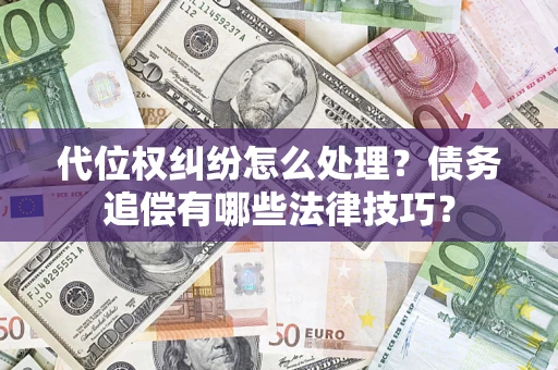 济南代位权纠纷怎么处理？债务追偿有哪些法律技巧？