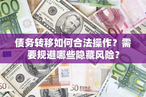 济南债务转移如何合法操作？需要规避哪些隐藏风险？