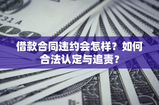 济南借款合同违约会怎样？如何合法认定与追责？