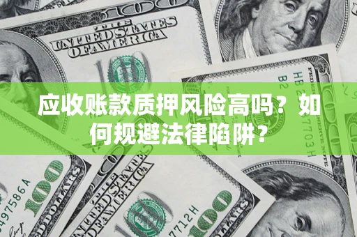 济南应收账款质押风险高吗？如何规避法律陷阱？