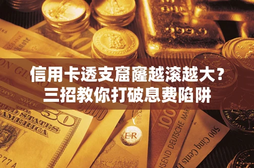 济南信用卡透支窟窿越滚越大？三招教你打破息费陷阱