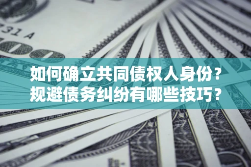 济南如何确立共同债权人身份？规避债务纠纷有哪些技巧？