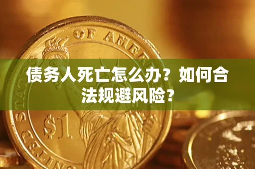 济南债务人死亡怎么办？如何合法规避风险？