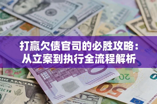 济南打赢欠债官司的必胜攻略：从立案到执行全流程解析