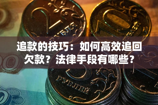济南追款的技巧：如何高效追回欠款？法律手段有哪些？