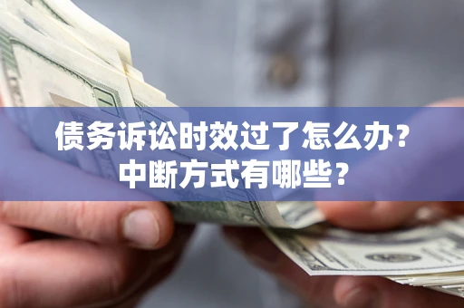济南债务诉讼时效过了怎么办？中断方式有哪些？