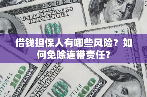 济南借钱担保人有哪些风险？如何免除连带责任？