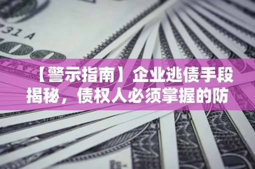 济南【警示指南】企业逃债手段揭秘，债权人必须掌握的防坑宝典