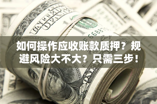 济南如何操作应收账款质押？规避风险大不大？只需三步！