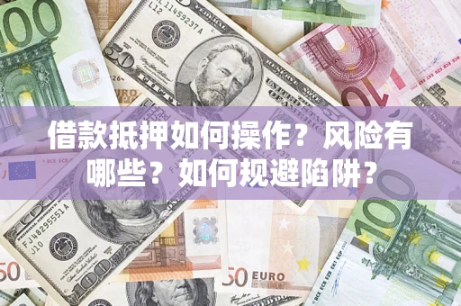 济南借款抵押如何操作?风险有哪些?如何规避陷阱? 济南借款抵押如何操作?风险有哪些?如何规避陷阱?
