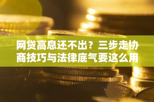 济南网贷高息还不出？三步走协商技巧与法律底气要这么用
