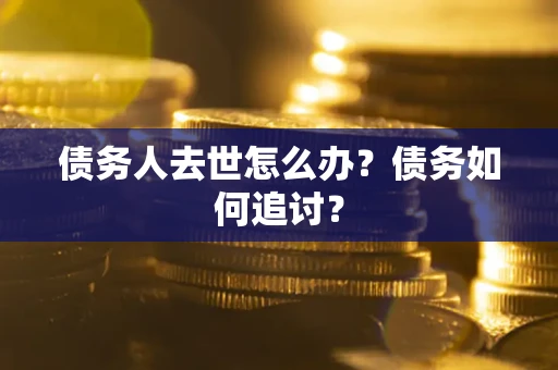 济南债务人去世怎么办？债务如何追讨？