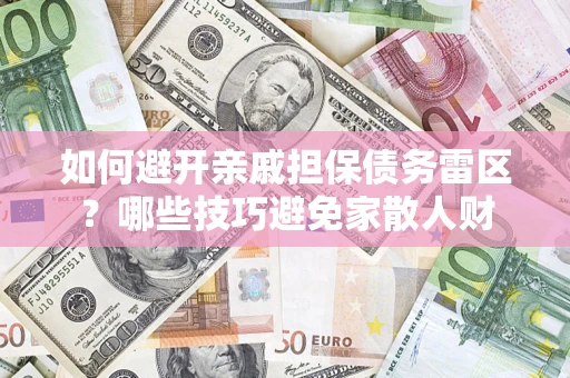 济南如何避开亲戚担保债务雷区？哪些技巧避免家散人财