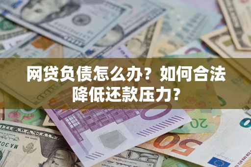 济南网贷负债怎么办？如何合法降低还款压力？