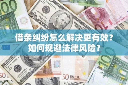 济南借条纠纷怎么解决更有效？如何规避法律风险？